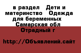  в раздел : Дети и материнство » Одежда для беременных . Самарская обл.,Отрадный г.